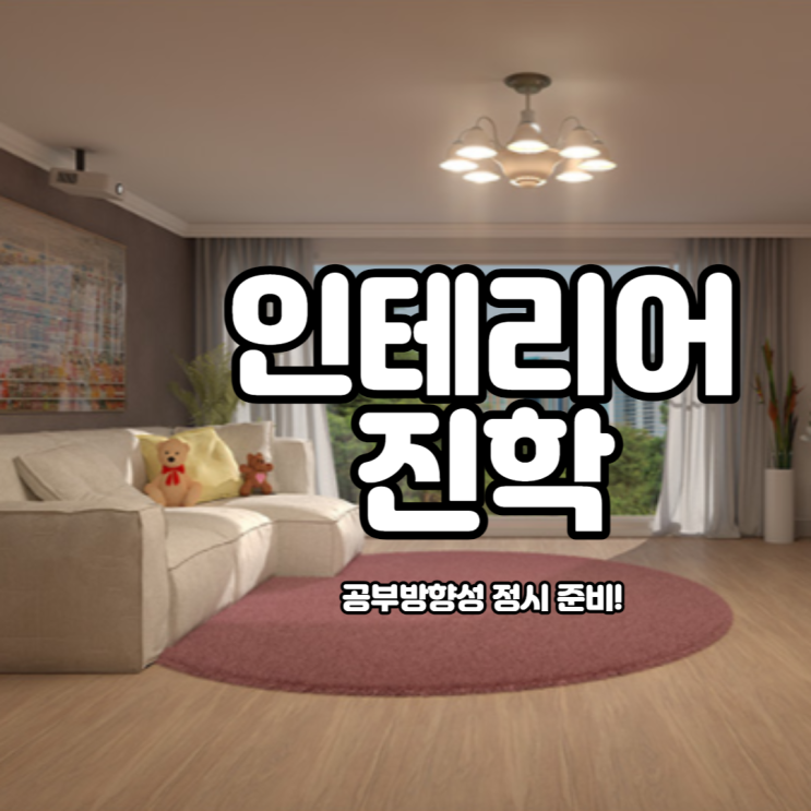  인테리어디자인 대학 진학을 위한 공부방향성 정시 준비!
