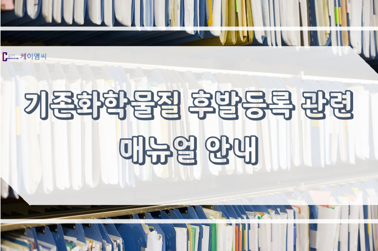  [ 주식회사 케이엠씨 ] 기존화학물질 후발등록 관련 매뉴얼 안내
