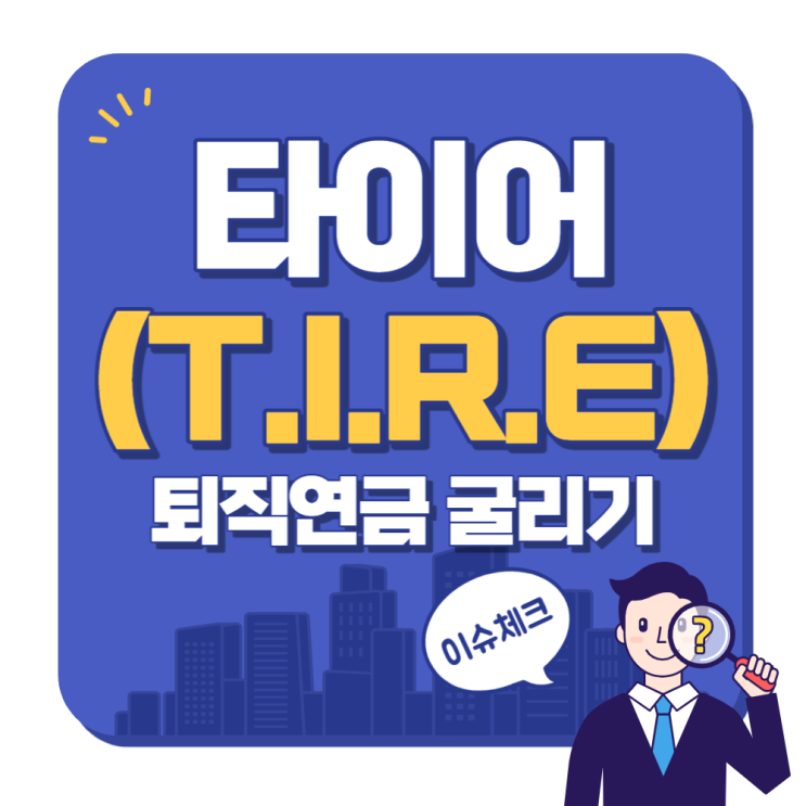 퇴직연금 현명하게 굴리기 타이어(T.I.R.E)란? 퇴직연금 현명하게 굴리기 타이어(T.I.R.E)란?