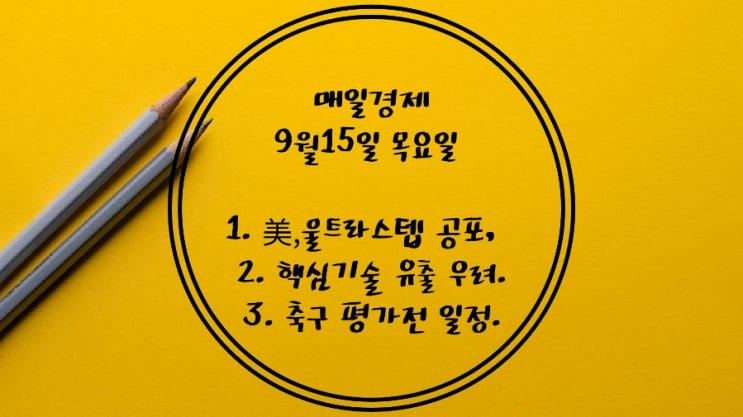  9월15일-美,울트라스텝 공포. FOMC전까지 널뛰기장 .핵심기술 유출우려. 산업기술보호법. 교육청 입맛대로. 구글·메타에 1천억 과징금. 축구 평가전. 포스코 태풍대비 과실여부.