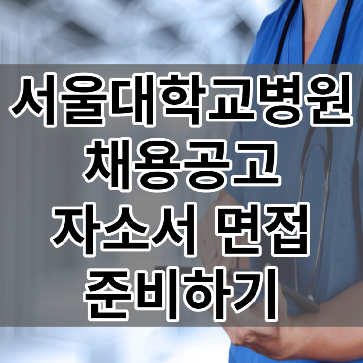 서울대학교병원 채용 자소서 및 면접 준비까지