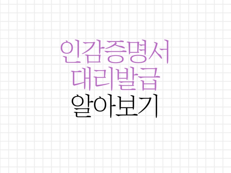 인감증명서 대리발급 내용 알아보기 인감증명서 대리발급 내용 알아보기