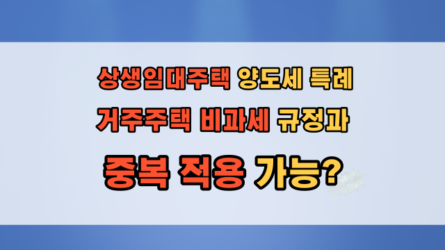  2022년 개정 상생임대주택 거주 기간 특례와 임대사업자의 거주주택 비과세 중복 적용 가능 여부