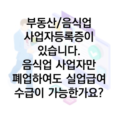  Q&A) 부동산 임대 사업자+음식업 종사 업자입니다. 이중 음식업 종사 업자만 폐업하여도 실업급여 수급이 가능할까요?