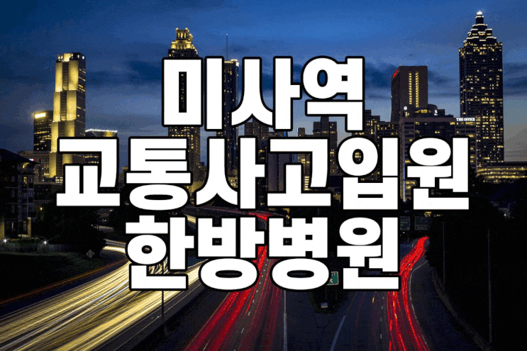  미사역 교통사고 - 한의원, 한방병원에서 입원치료