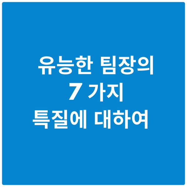  유능한 팀장의 7가지 특질에 대하여