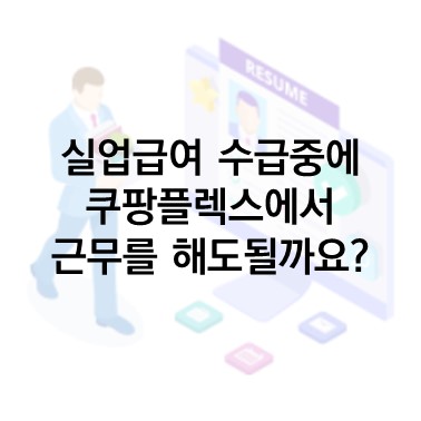  Q&A) 실업급여를 받으면서 쿠팡플렉스에서 일을 해도 될까요?