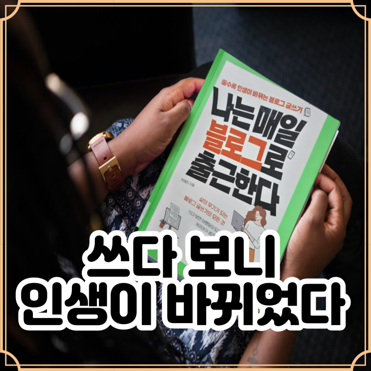  <나는 매일 블로그로 출근한다> 쓸수록 인생이 바뀌는 블로그 글쓰기