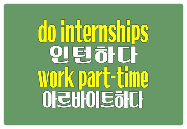영어로 인턴 하다 do internships 알바하다 work part-time 영어로 인턴 하다 do internships 알바하다 work part-time