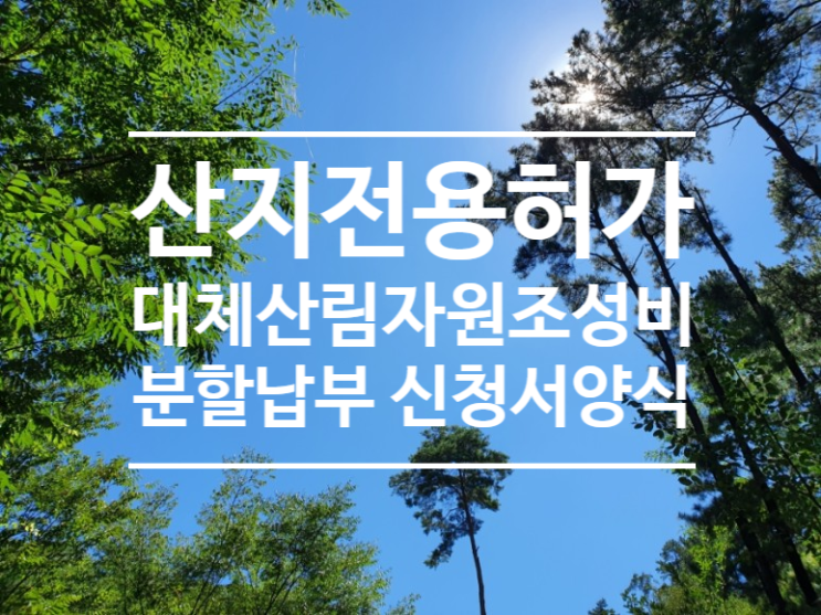  대체산림자원조성비 분할납부 가능 신청서 산지전용허가
