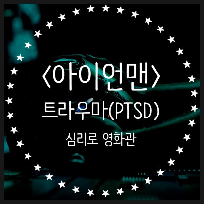 트라우마(PTSD)가 남기는 것들, 영화 <아이언맨> 심리학으로 다시보기