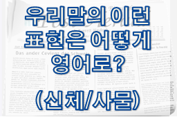  우리말의 이런 표현은 어떻게 영어로? (신체/사물 관련)