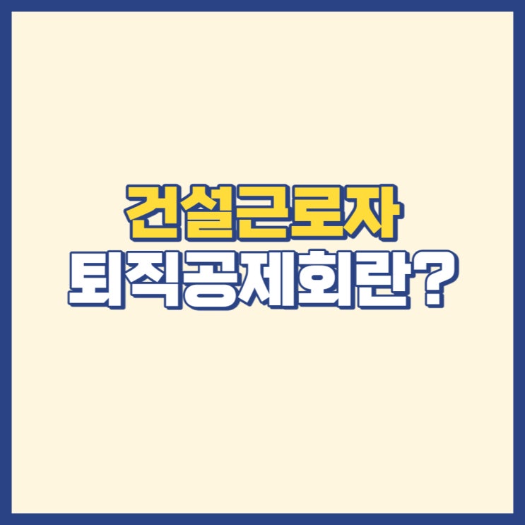  건설근로자공제회퇴직금 퇴직공제금 정리해봤습니다