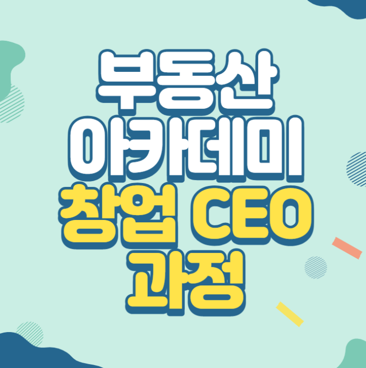  부동산 아카데미 창업 CEO 과정 알아보기!
