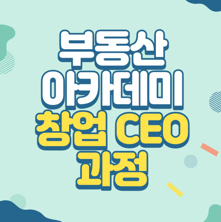 부동산 아카데미 창업 CEO 과정 알아보기!