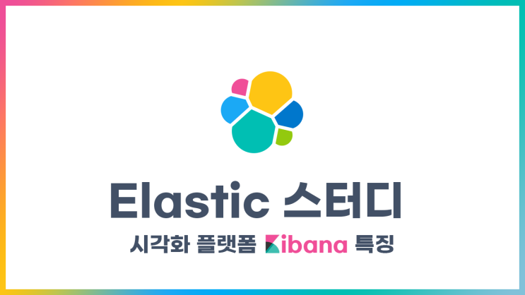 [Elastic] 스터디 - 시각화 플랫폼 키바나 특징