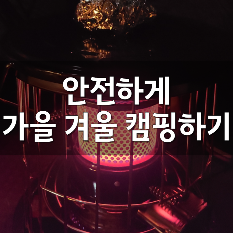  캠핑 난방 용품 안전하게 사용해서 즐거운 가을 겨울 캠핑 즐기기