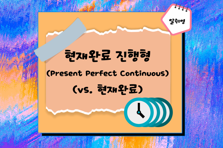  현재완료진행형 have been ing / 현재완료 have pp 와 차이점 비교