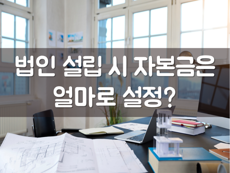  법인설립 시 자본금은 얼마로 설정?