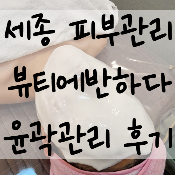  세종시 피부관리 뷰티에반하다 윤곽관리 만족후기