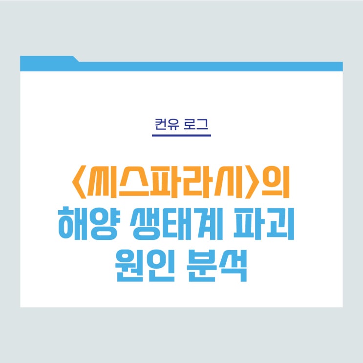 [컨유 로그] 넷플릭스 영화 &lt;씨스파라시&gt;의 해양 생태계 파괴 원인 분석