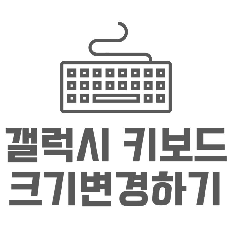 갤럭시 키보드 크기 크고 작게 그리고 배열변경 갤럭시 키보드 크기 크고 작게 그리고 배열변경