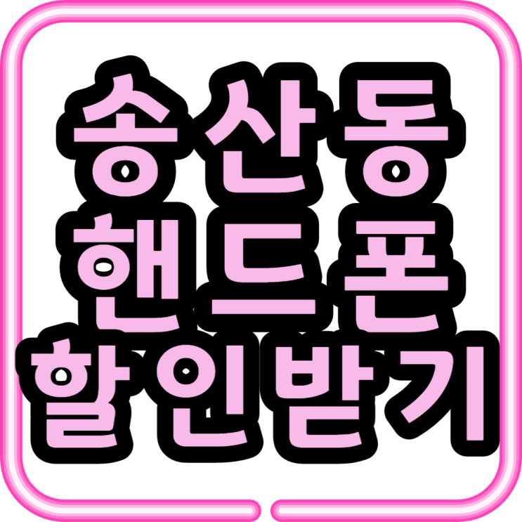  송산동 휴대폰 성지에서 핸드폰 할인 받아보기