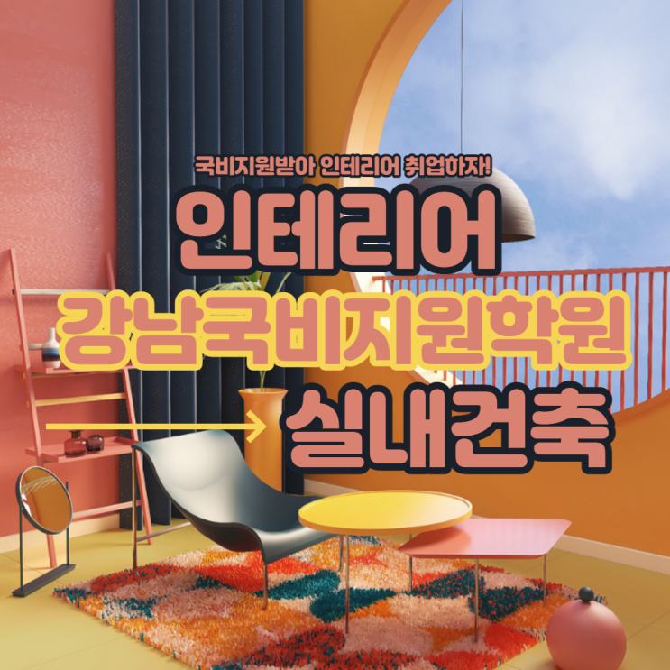   강남국비지원학원 : 강남실내건축학원에서 인테리어 배운 후기
