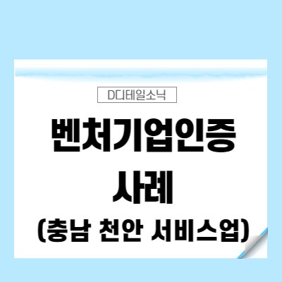  벤처기업인증 확인서 요건 신청 절차 사례(천안 서비스 및 컨설팅업)