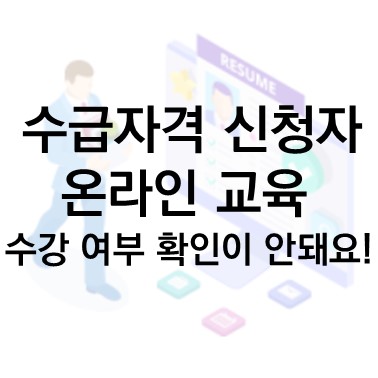  Q&A) 수급자격 신청자 온라인 교육 수강 여부 확인이 안돼요.