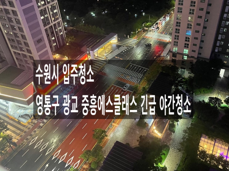  수원 입주청소 영통 광교 중흥에스클래스 긴급 야간청소