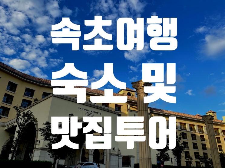  [속초여행] 속초 한화리조트+설악워터피아, 만석닭강정, 봉브레드, 권가네 젓갈, 속초오징어 난전