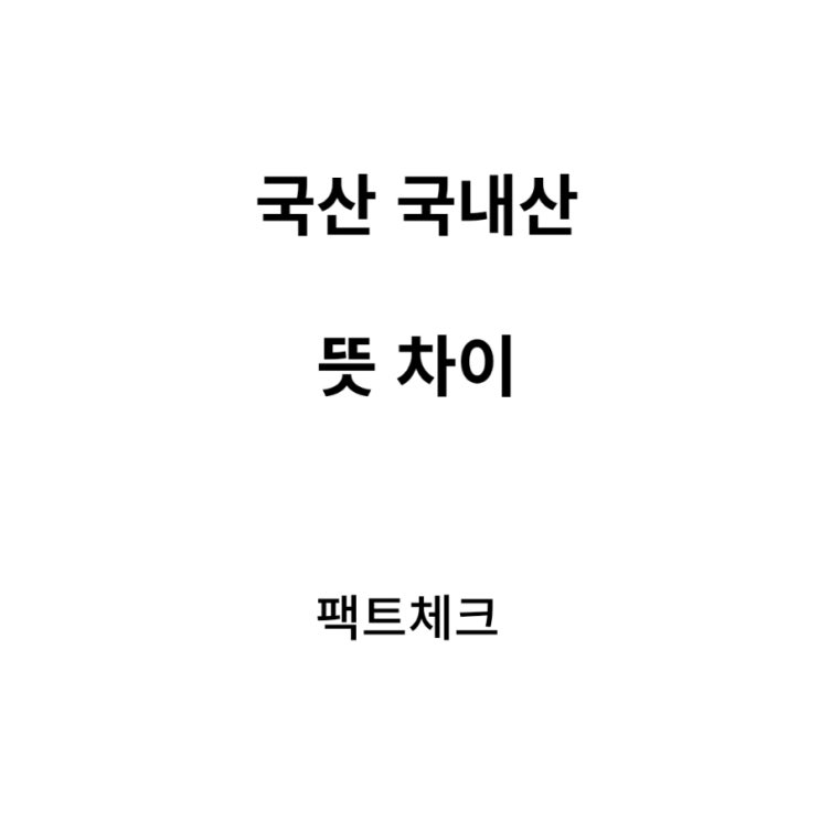  국산 국내산 차이 아는 것이 힘이다 팩트체크