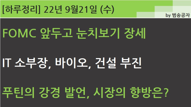  [선별종목] 22.09.21 (수) FOMC 앞두고 눈치보기 장세, 푸틴의 강경 발언 우려 (이문세 '조조 할인')