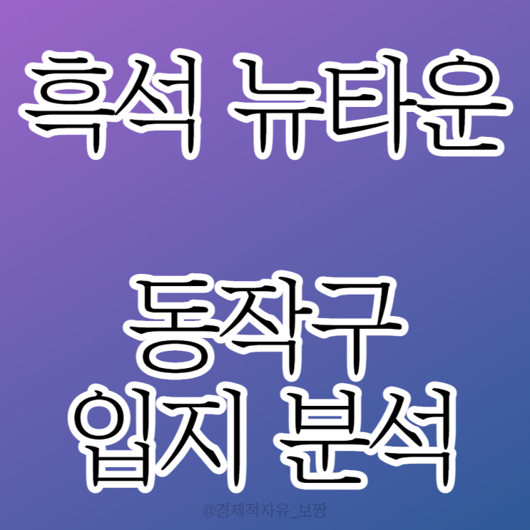 [부동산 임장 #1] 동작구 흑석 뉴타운 재개발 / 동작구 입지 분석 / 흑석 아파트 / 흑석 1,2구역 / 공공 재개발 (w. 경제살롱)