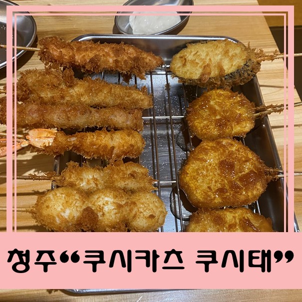  [청주 충북대 맛집] 쿠시카츠 "쿠시태" - 튀김꼬치 최고!
