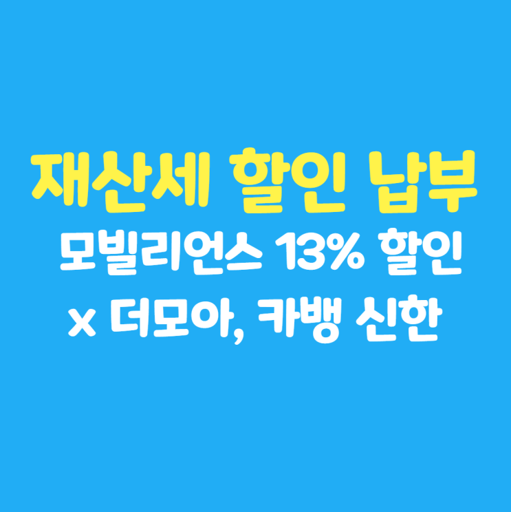 재산세 할인 납부 : 모빌리언스 카드 x 더모아, 카카오뱅크 신한 카드 13% 할인