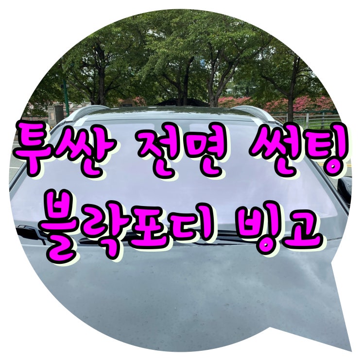 투싼 전면 썬팅 : 블락포디 빙고 / 양산썬팅 양산 신차 패키지 투싼 전면 썬팅 : 블락포디 빙고 / 양산썬팅 양산 신차 패키지