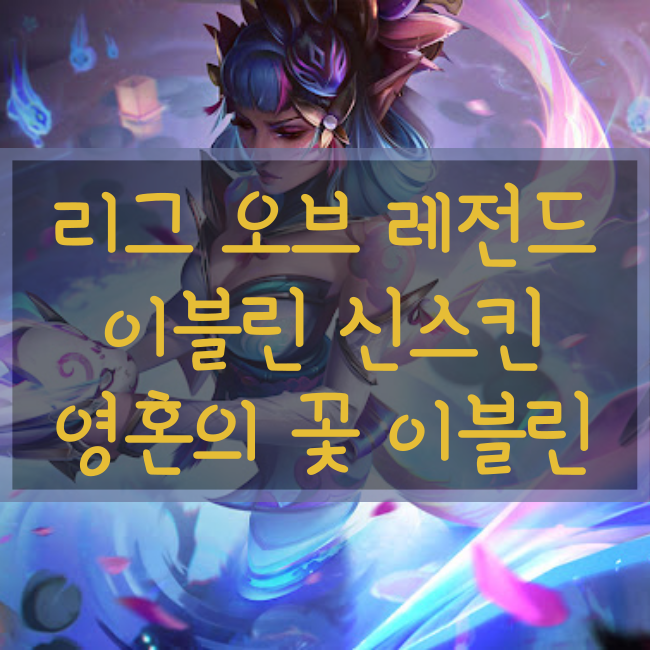  롤 신규스킨 : 영혼의 꽃 이블린