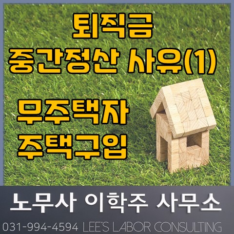 퇴직금 중간정산 사유 : 무주택자 주택구입 (고양노무사, 고양시노무사) 퇴직금 중간정산 사유 : 무주택자 주택구입 (고양노무사, 고양시노무사)