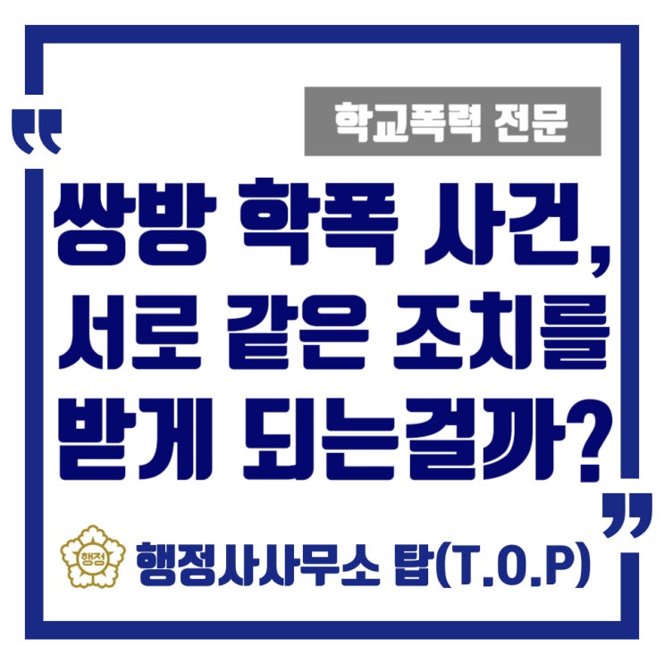  [학교폭력] 쌍방 사건이라고 무조건 같은 조치(처분)를 받게 되는 것은 아닙니다(실제 해결 사례) / 보호자확인서 / 행정심판 전문 / [행정사사무소 탑(T.O.P)]