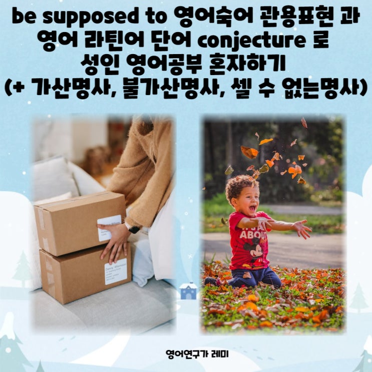 be supposed to 영어숙어 관용표현 과 영어 라틴어 단어 conjecture 로 성인 영어공부 혼자하기 (+ 가산명사, 불가산명사, 셀 수 없는명사)