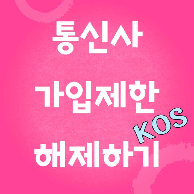 통신사 가입제한 명의도용 방지, KOS로 해제하려면? 통신사 가입제한 명의도용 방지, KOS로 해제하려면?