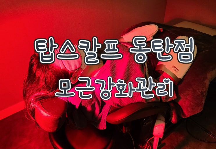  탑스칼프 동탄점 - 동탄 두피관리, 동탄 탈모관리