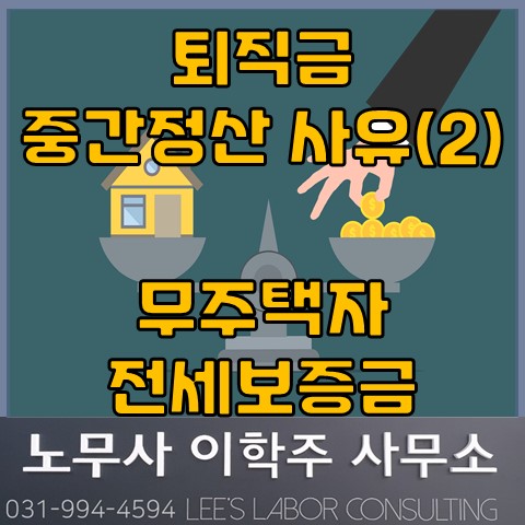 퇴직금 중간정산 사유 : 무주택자 전세보증금 (일산노무사, 장항동노무사) 퇴직금 중간정산 사유 : 무주택자 전세보증금 (일산노무사, 장항동노무사)