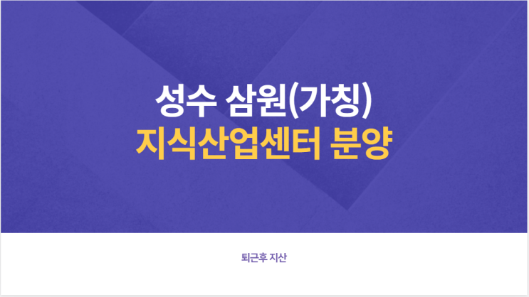  성수 삼원 지식산업센터(가칭) 이곳의 투자가치는?