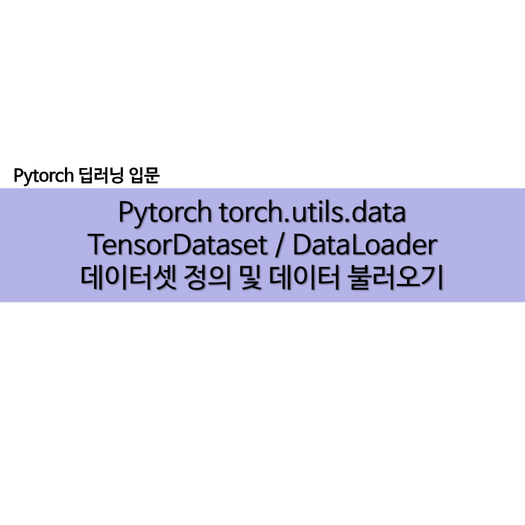 Pytorch 데이터셋 정의 및 로드 TensorDataset / DataLoader(batch_size, shuffle)