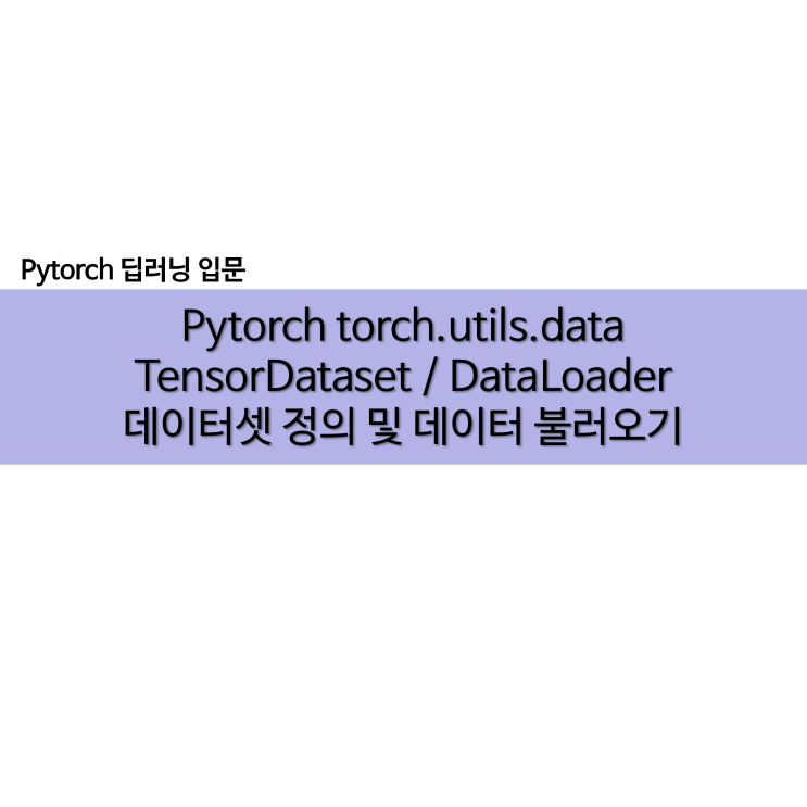  Pytorch 데이터셋 정의 및 로드 TensorDataset / DataLoader(batch_size, shuffle)