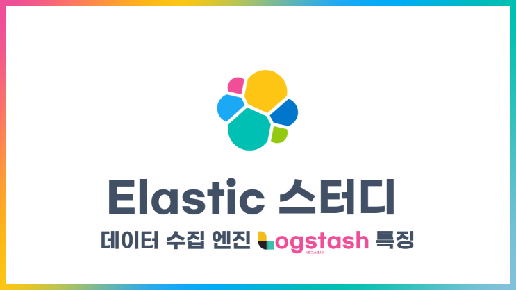 [Elastic] 스터디 - 데이터 수집 엔진 로그스테시 특징