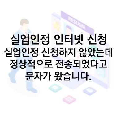  Q&A) 실업인정 인터넷 신청 : 인터넷 실업인정 신청건이 신청하지 않았는데 정상적으로 전송되었다고 문자가 왔습니다.